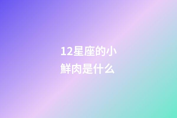 12星座的小鮮肉是什么-第1張-星座運勢-玄機派