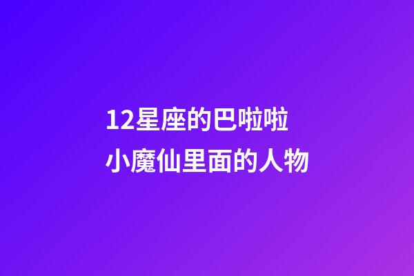 12星座的巴啦啦小魔仙里面的人物-第1張-星座運勢-玄機派