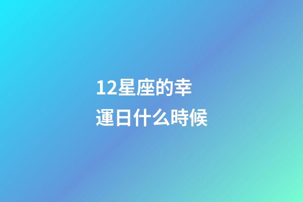 12星座的幸運日什么時候-第1張-星座運勢-玄機派
