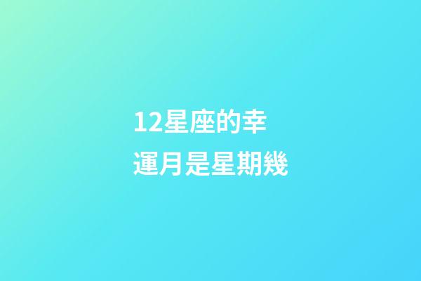12星座的幸運月是星期幾-第1張-星座運勢-玄機派