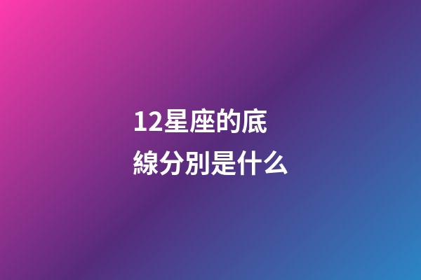 12星座的底線分別是什么-第1張-星座運勢-玄機派