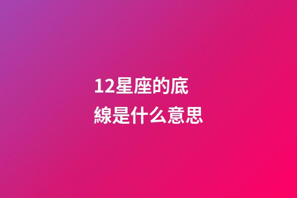 12星座的底線是什么意思-第1張-星座運勢-玄機派