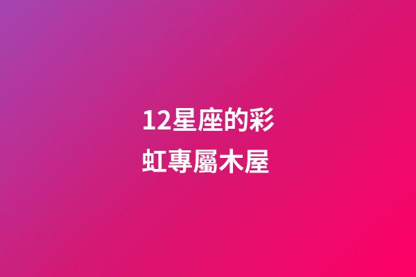 12星座的彩虹專屬木屋-第1張-星座運勢-玄機派