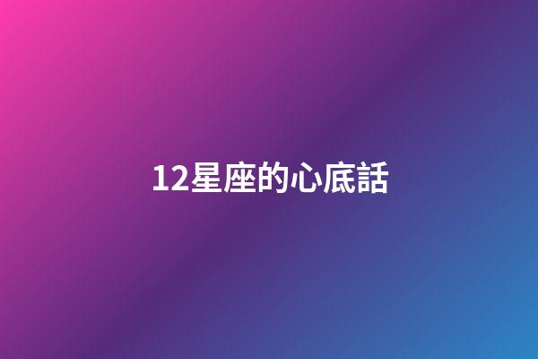 12星座的心底話-第1張-星座運勢-玄機派