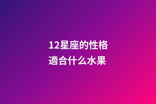 12星座的性格適合什么水果-第1張-星座運(yùn)勢-玄機(jī)派
