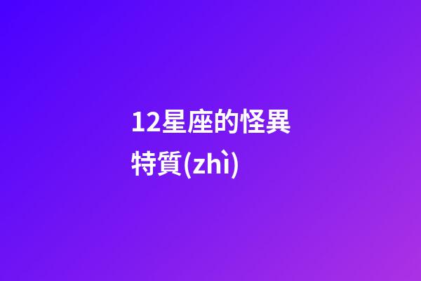 12星座的怪異特質(zhì)