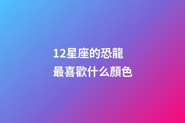 12星座的恐龍最喜歡什么顏色-第1張-星座運勢-玄機派