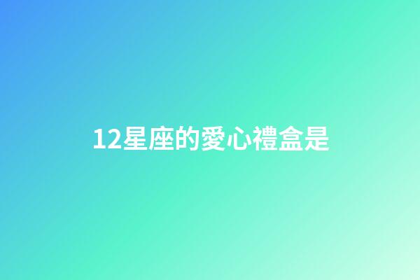 12星座的愛心禮盒是-第1張-星座運(yùn)勢(shì)-玄機(jī)派