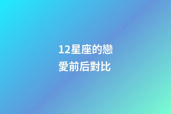 12星座的戀愛前后對比-第1張-星座運勢-玄機派