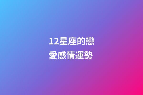 12星座的戀愛感情運勢-第1張-星座運勢-玄機派
