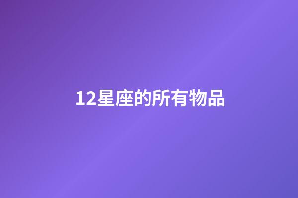 12星座的所有物品-第1張-星座運(yùn)勢-玄機(jī)派