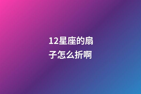 12星座的扇子怎么折啊-第1張-星座運(yùn)勢(shì)-玄機(jī)派