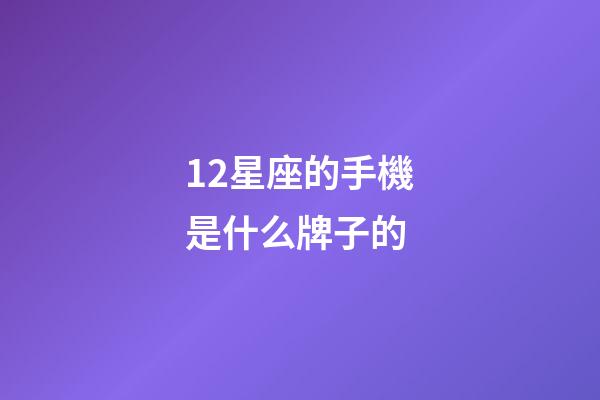 12星座的手機是什么牌子的-第1張-星座運勢-玄機派