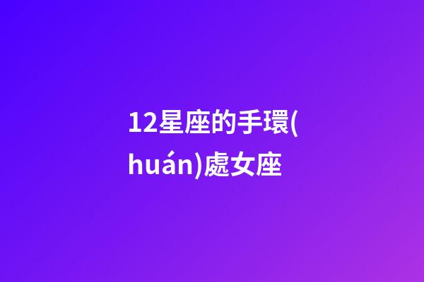 12星座的手環(huán)處女座-第1張-星座運勢-玄機派