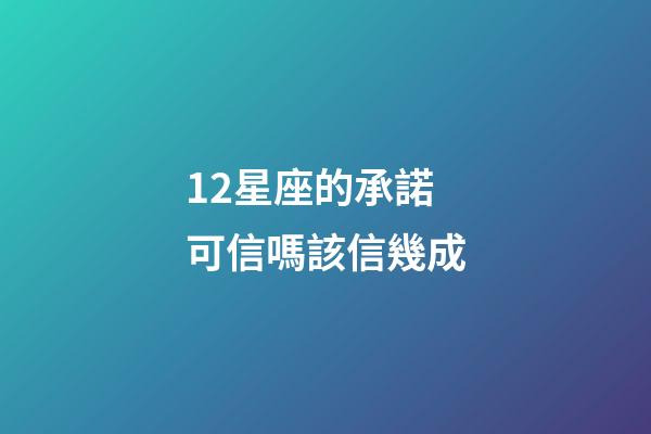 12星座的承諾可信嗎該信幾成-第1張-星座運勢-玄機派