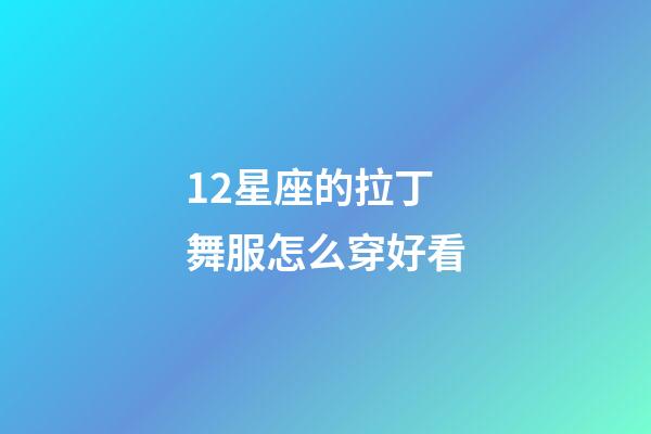 12星座的拉丁舞服怎么穿好看-第1張-星座運勢-玄機派
