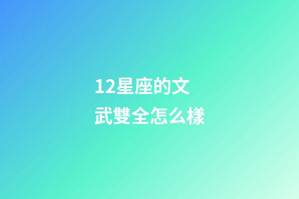 12星座的文武雙全怎么樣-第1張-星座運勢-玄機派