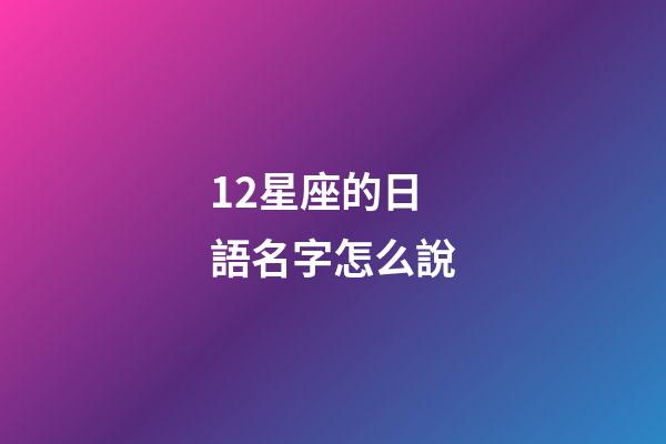 12星座的日語名字怎么說-第1張-星座運勢-玄機派