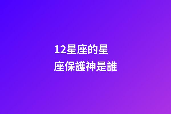 12星座的星座保護神是誰-第1張-星座運勢-玄機派