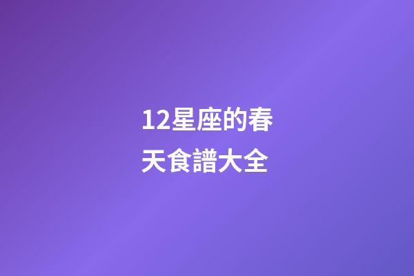 12星座的春天食譜大全-第1張-星座運(yùn)勢(shì)-玄機(jī)派