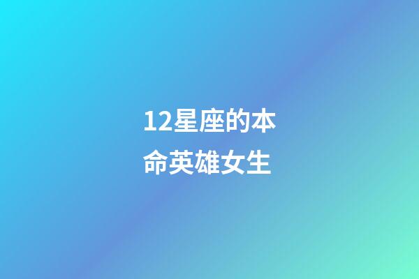 12星座的本命英雄女生-第1張-星座運(yùn)勢-玄機(jī)派