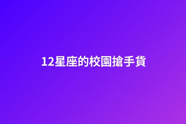12星座的校園搶手貨-第1張-星座運(yùn)勢(shì)-玄機(jī)派