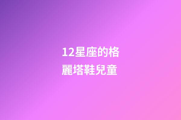 12星座的格麗塔鞋兒童-第1張-星座運勢-玄機派