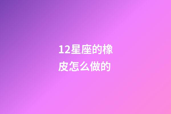12星座的橡皮怎么做的-第1張-星座運勢-玄機派