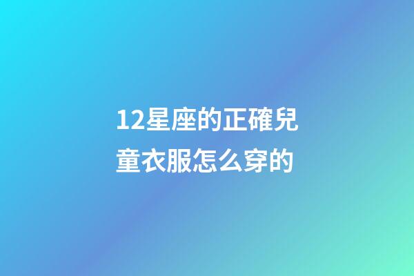 12星座的正確兒童衣服怎么穿的-第1張-星座運勢-玄機派
