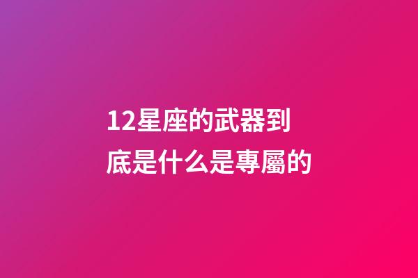 12星座的武器到底是什么是專屬的-第1張-星座運(yùn)勢(shì)-玄機(jī)派
