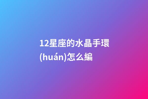 12星座的水晶手環(huán)怎么編