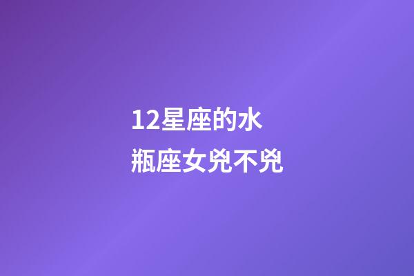 12星座的水瓶座女兇不兇-第1張-星座運勢-玄機派