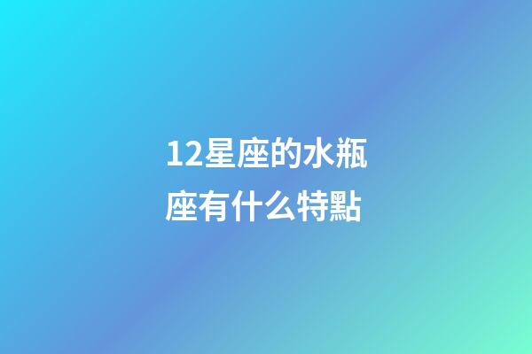 12星座的水瓶座有什么特點-第1張-星座運勢-玄機派