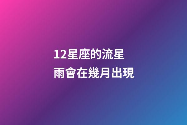 12星座的流星雨會在幾月出現-第1張-星座運勢-玄機派