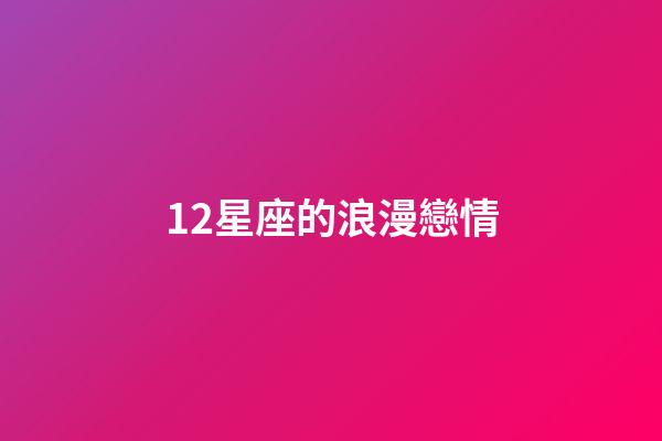12星座的浪漫戀情-第1張-星座運勢-玄機派