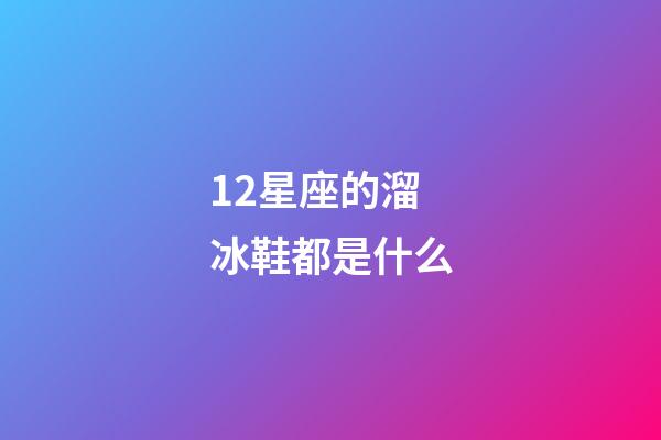 12星座的溜冰鞋都是什么-第1張-星座運勢-玄機派