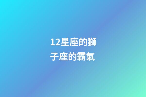12星座的獅子座的霸氣-第1張-星座運(yùn)勢(shì)-玄機(jī)派