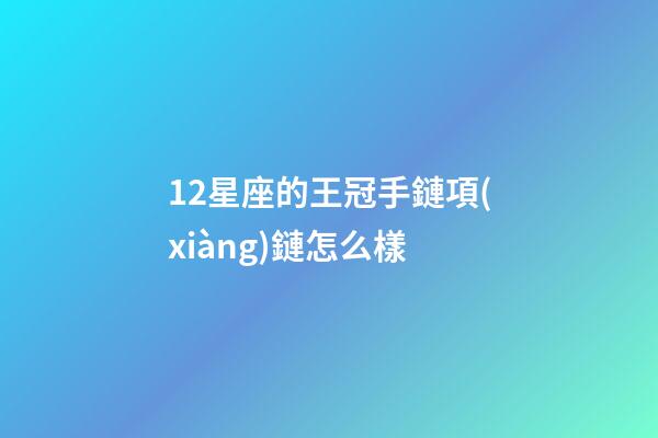 12星座的王冠手鏈項(xiàng)鏈怎么樣-第1張-星座運(yùn)勢(shì)-玄機(jī)派