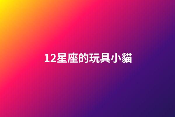 12星座的玩具小貓-第1張-星座運勢-玄機派
