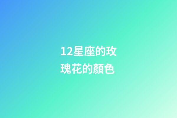 12星座的玫瑰花的顏色-第1張-星座運勢-玄機派
