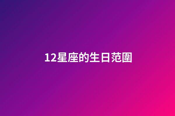 12星座的生日范圍-第1張-星座運勢-玄機派