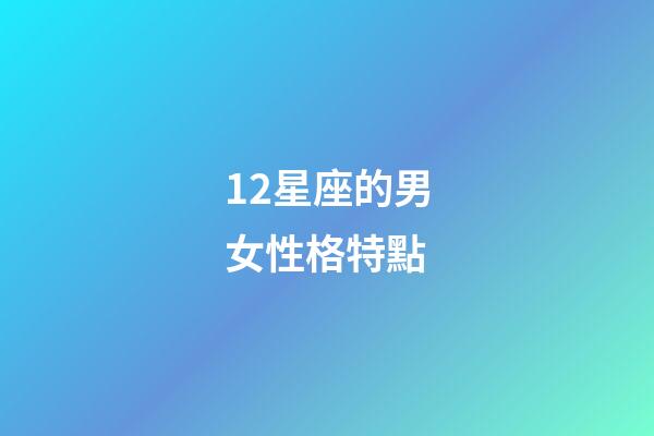 12星座的男女性格特點-第1張-星座運勢-玄機派