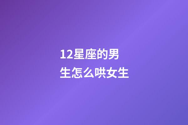 12星座的男生怎么哄女生-第1張-星座運(yùn)勢(shì)-玄機(jī)派