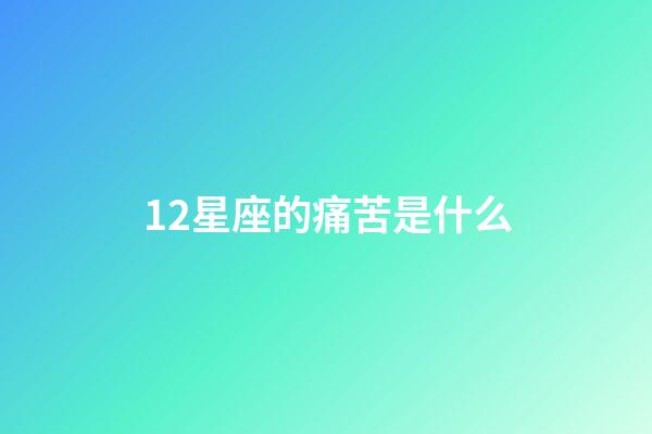 12星座的痛苦是什么-第1張-星座運勢-玄機派