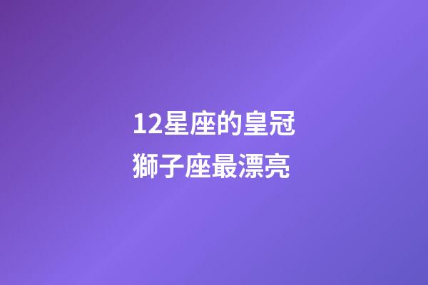 12星座的皇冠獅子座最漂亮-第1張-星座運勢-玄機派