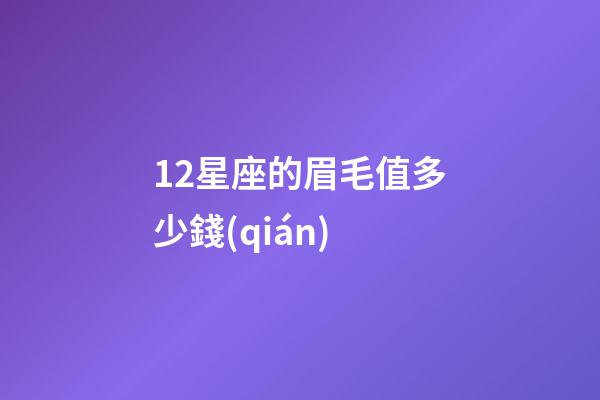 12星座的眉毛值多少錢(qián)