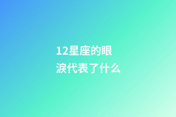 12星座的眼淚代表了什么-第1張-星座運勢-玄機派