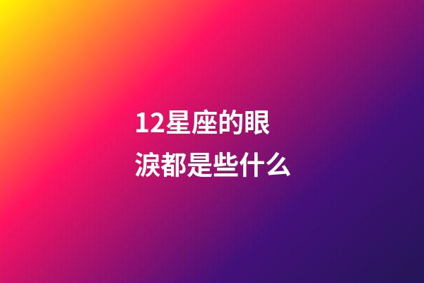 12星座的眼淚都是些什么-第1張-星座運勢-玄機派