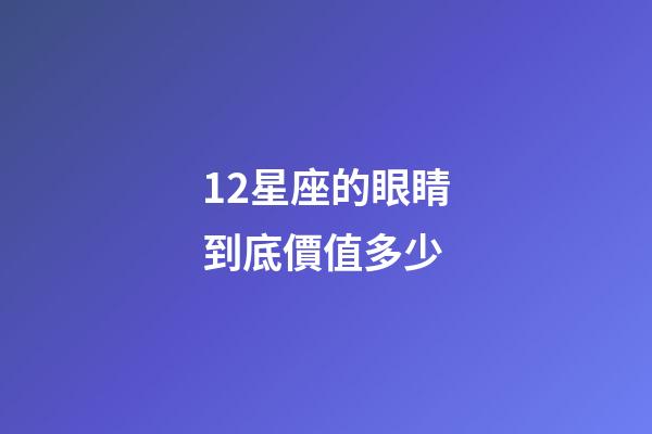 12星座的眼睛到底價值多少-第1張-星座運勢-玄機派