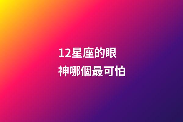 12星座的眼神哪個最可怕-第1張-星座運勢-玄機派